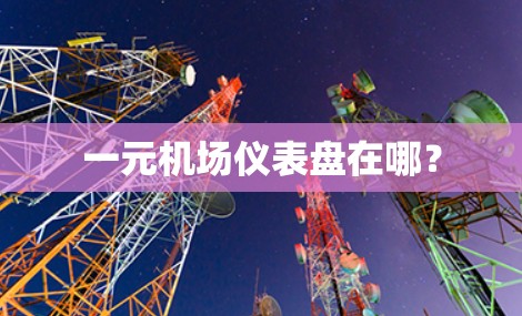 一元机场仪表盘在哪? 一元机场仪表盘在哪?