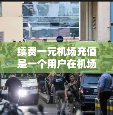 续费一元机场充值是一个用户在机场需要支付特定金额以获得兑换率或兑换服务的流程。以下是续费充值的详细步骤和注意事项 续费一元机场充值是一个用户在机场需要支付特定金额以获得兑换率或兑换服务的流程。以下是续费充值的详细步骤和注意事项