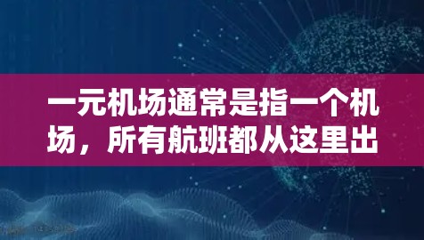 一元机场通常是指一个机场,所有航班都从这里出发,方便交通和资源的集中,例如交通中心、商业区等。如果你正在寻找一元机场的新地址,可以参考以下步骤来帮助你找到合适的地理位置 一元机场通常是指一个机场,所有航班都从这里出发,方便交通和资源的集中,例如交通中心、商业区等。如果你正在寻找一元机场的新地址,可以参考以下步骤来帮助你找到合适的地理位置