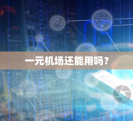 一元机场还能用吗? 一元机场还能用吗?