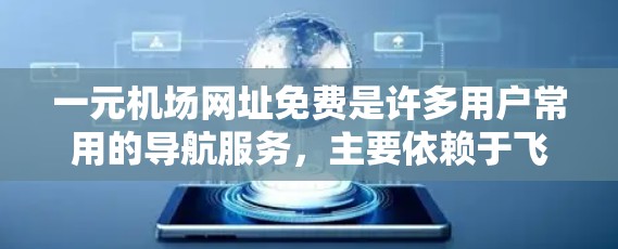 一元机场网址免费是许多用户常用的导航服务,主要依赖于飞猪、途牛等平台。以下是对这一服务的详细分析和总结 一元机场网址免费是许多用户常用的导航服务,主要依赖于飞猪、途牛等平台。以下是对这一服务的详细分析和总结