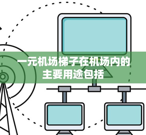 一元机场梯子在机场内的主要用途包括 一元机场梯子在机场内的主要用途包括