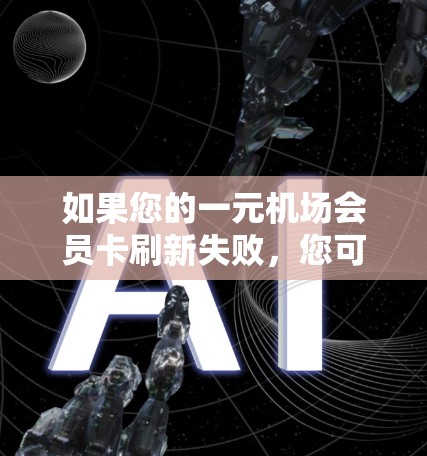 如果您的一元机场会员卡刷新失败,您可以按照以下步骤进行处理 如果您的一元机场会员卡刷新失败,您可以按照以下步骤进行处理