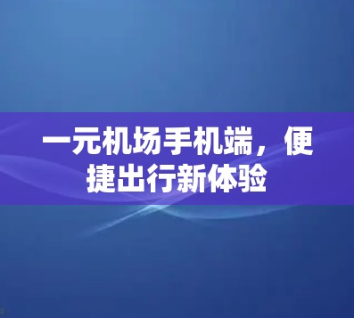 一元机场手机端,便捷出行新体验 一元机场手机端,便捷出行新体验