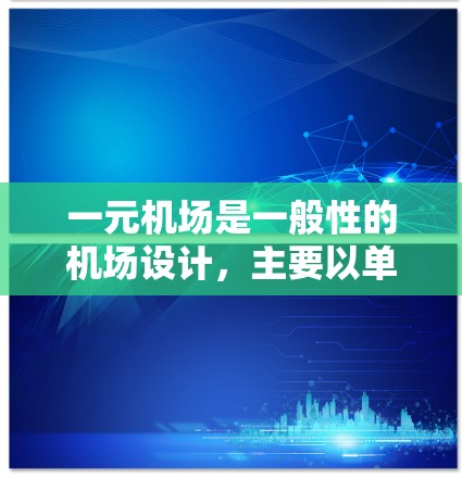 一元机场是一般性的机场设计，主要以单一主要跑道作为主要交通路径，其他区域作为侧路，便于乘客到达目的地。以下是对一元机场的详细分析