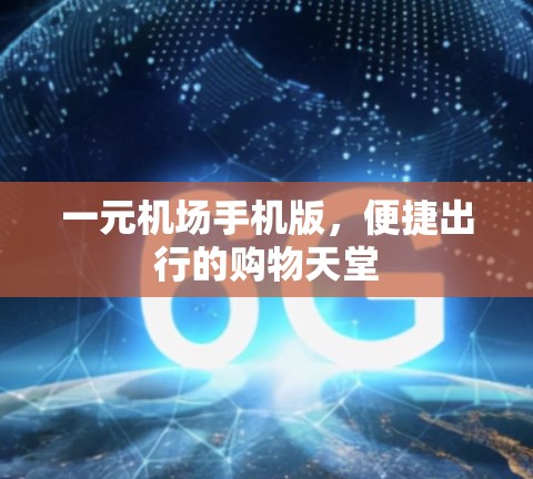 一元机场手机版,便捷出行的购物天堂 一元机场手机版,便捷出行的购物天堂