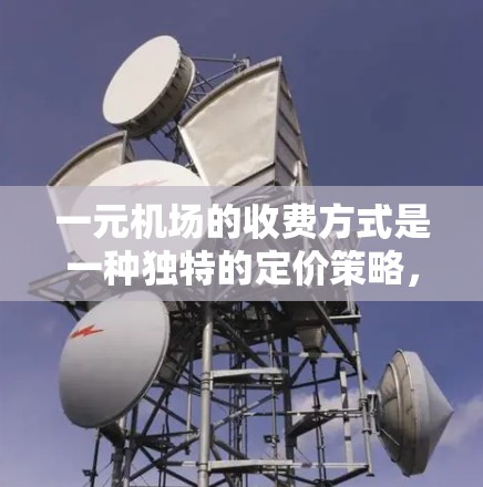 一元机场的收费方式是一种独特的定价策略,适用于票价为1元的航班。以下是关于这一收费方式的详细分析 一元机场的收费方式是一种独特的定价策略,适用于票价为1元的航班。以下是关于这一收费方式的详细分析