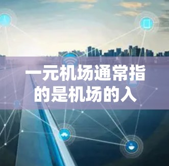 一元机场通常指的是机场的入口或入口设计,旨在减少交通拥堵并提升效率。在某些情况下,一元机场可能会面临一些挑战,但并不是所有机场都会被直接称为一元机场。下面是一些关于一元机场的思考和可能的解决方案 一元机场通常指的是机场的入口或入口设计,旨在减少交通拥堵并提升效率。在某些情况下,一元机场可能会面临一些挑战,但并不是所有机场都会被直接称为一元机场。下面是一些关于一元机场的思考和可能的解决方案