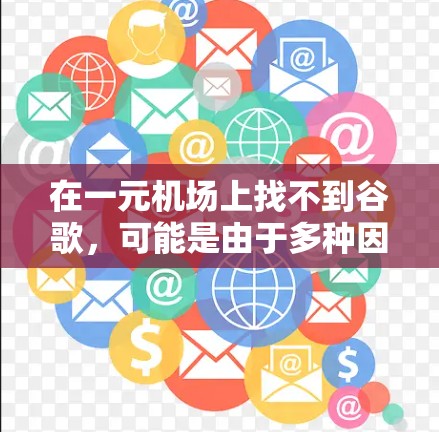 在一元机场上找不到谷歌,可能是由于多种因素导致的。以下是逐步排查和解决问题的步骤 在一元机场上找不到谷歌,可能是由于多种因素导致的。以下是逐步排查和解决问题的步骤