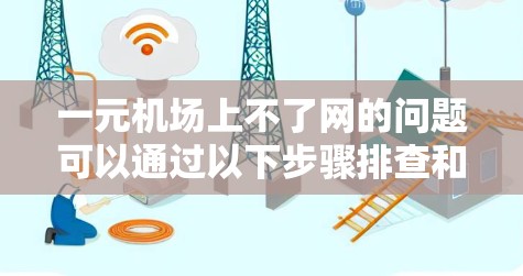 一元机场上不了网的问题可以通过以下步骤排查和解决 一元机场上不了网的问题可以通过以下步骤排查和解决