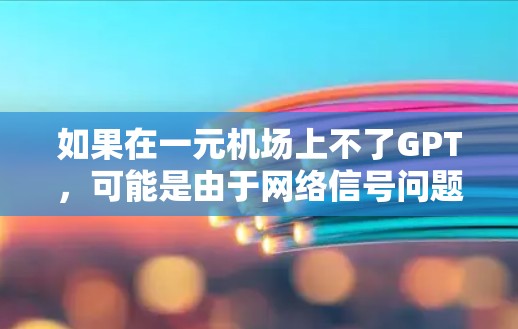 如果在一元机场上不了GPT,可能是由于网络信号问题、设备配置问题或其他技术原因导致的。以下是一些可能的解决方法 如果在一元机场上不了GPT,可能是由于网络信号问题、设备配置问题或其他技术原因导致的。以下是一些可能的解决方法