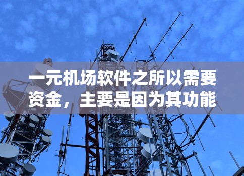 一元机场软件之所以需要资金,主要是因为其功能和运营需要处理多个成本和资源。以下是对这一问题的详细分析和总结 一元机场软件之所以需要资金,主要是因为其功能和运营需要处理多个成本和资源。以下是对这一问题的详细分析和总结