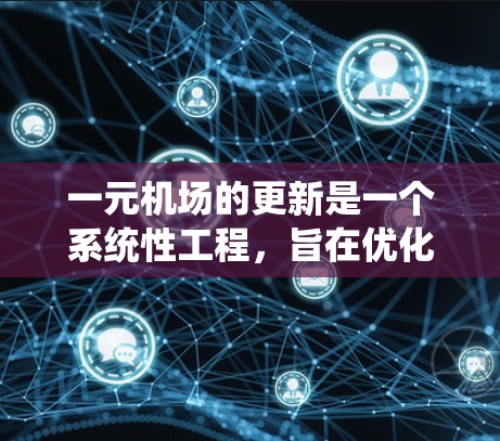 一元机场的更新是一个系统性工程,旨在优化其功能、提高效率和安全性。以下是逐步的更新流程 一元机场的更新是一个系统性工程,旨在优化其功能、提高效率和安全性。以下是逐步的更新流程
