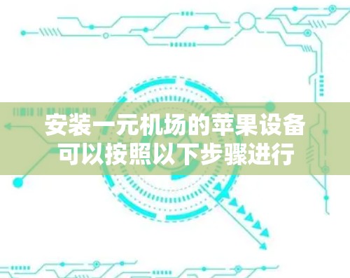 安装一元机场的苹果设备可以按照以下步骤进行 安装一元机场的苹果设备可以按照以下步骤进行