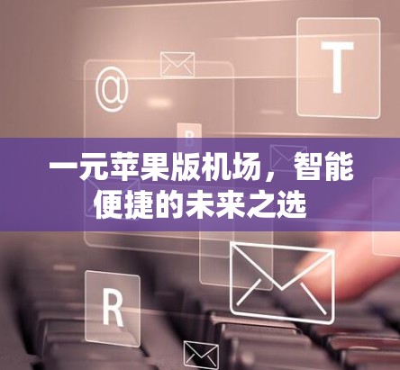 一元苹果版机场,智能便捷的未来之选 一元苹果版机场,智能便捷的未来之选