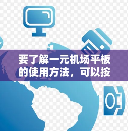 要了解一元机场平板的使用方法,可以按照以下步骤进行 要了解一元机场平板的使用方法,可以按照以下步骤进行