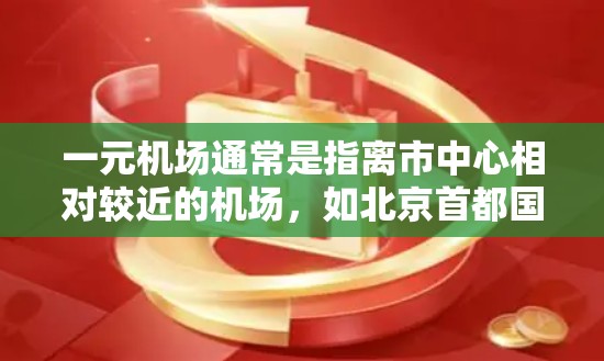 一元机场通常是指离市中心相对较近的机场,如北京首都国际机场或上海浦东国际机场。它们在便利性方面具有以下优势 一元机场通常是指离市中心相对较近的机场,如北京首都国际机场或上海浦东国际机场。它们在便利性方面具有以下优势