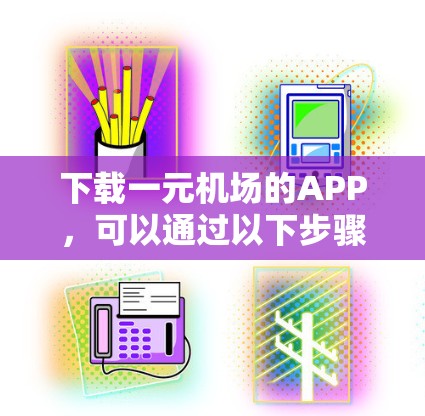 下载一元机场的APP,可以通过以下步骤进行 下载一元机场的APP,可以通过以下步骤进行