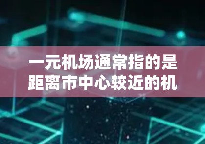 一元机场通常指的是距离市中心较近的机场,如北京或上海,这些机场因其交通便利、经济发达和商业氛围浓厚而受到许多乘客的青睐。以下是根据这些因素对一元机场的推荐和选择建议 一元机场通常指的是距离市中心较近的机场,如北京或上海,这些机场因其交通便利、经济发达和商业氛围浓厚而受到许多乘客的青睐。以下是根据这些因素对一元机场的推荐和选择建议
