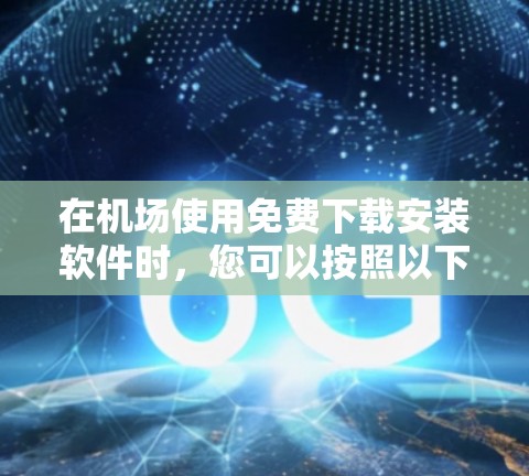 在机场使用免费下载安装软件时,您可以按照以下步骤进行操作 在机场使用免费下载安装软件时,您可以按照以下步骤进行操作