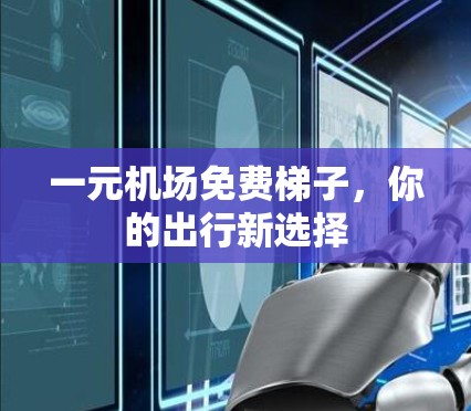 一元机场免费梯子,你的出行新选择 一元机场免费梯子,你的出行新选择