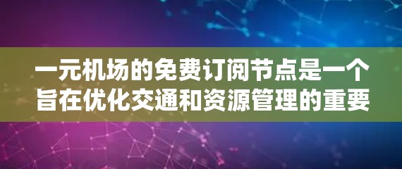 一元机场的免费订阅节点是一个旨在优化交通和资源管理的重要系统。它提供了一个基础的订阅服务,让用户能够使用机场票、行李托运会员卡等资源。以下是该系统的核心功能和相关规则 一元机场的免费订阅节点是一个旨在优化交通和资源管理的重要系统。它提供了一个基础的订阅服务,让用户能够使用机场票、行李托运会员卡等资源。以下是该系统的核心功能和相关规则
