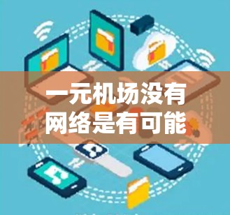 一元机场没有网络是有可能的,这通常是因为网络基础设施问题、地区网络覆盖不全或者网络被封锁。以下是一些可能的解决方法 一元机场没有网络是有可能的,这通常是因为网络基础设施问题、地区网络覆盖不全或者网络被封锁。以下是一些可能的解决方法