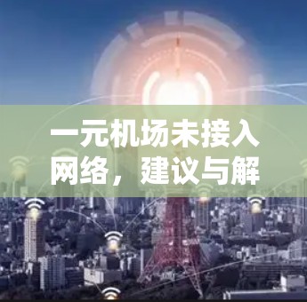 一元机场未接入网络,建议与解决方案 一元机场未接入网络,建议与解决方案