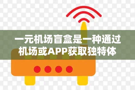 一元机场盲盒是一种通过机场或APP获取独特体验的活动,通常包含隐藏在盲盒中的一些物品或内容。这些盲盒通常由品牌提供,通常包含以下内容 一元机场盲盒是一种通过机场或APP获取独特体验的活动,通常包含隐藏在盲盒中的一些物品或内容。这些盲盒通常由品牌提供,通常包含以下内容