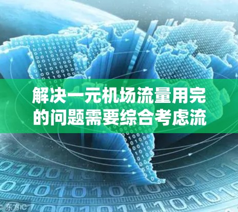 解决一元机场流量用完的问题需要综合考虑流量管理、系统优化和应急处理等多个方面。以下是一步步的解决方案 解决一元机场流量用完的问题需要综合考虑流量管理、系统优化和应急处理等多个方面。以下是一步步的解决方案
