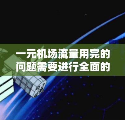 一元机场流量用完的问题需要进行全面的分析和优化。以下是针对这种情况的解决方案 一元机场流量用完的问题需要进行全面的分析和优化。以下是针对这种情况的解决方案