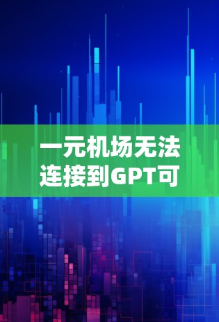 一元机场无法连接到GPT可能由多种因素导致,以下是一些可能的原因和解决方法 一元机场无法连接到GPT可能由多种因素导致,以下是一些可能的原因和解决方法
