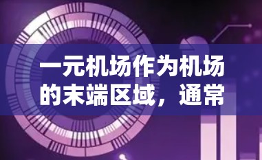 一元机场作为机场的末端区域,通常提供了一定数量的电子设备和简单的服务,帮助登机者顺利完成行程。以下是这些功能的详细描述 一元机场作为机场的末端区域,通常提供了一定数量的电子设备和简单的服务,帮助登机者顺利完成行程。以下是这些功能的详细描述