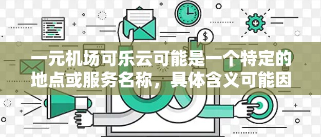 一元机场可乐云可能是一个特定的地点或服务名称,具体含义可能因地区而异。以下是一些可能的解释 一元机场可乐云可能是一个特定的地点或服务名称,具体含义可能因地区而异。以下是一些可能的解释