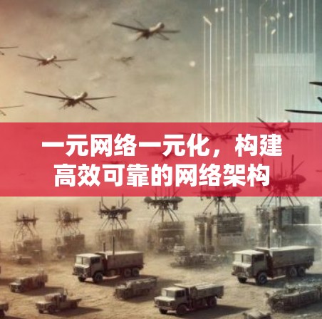 一元网络一元化,构建高效可靠的网络架构 一元网络一元化,构建高效可靠的网络架构