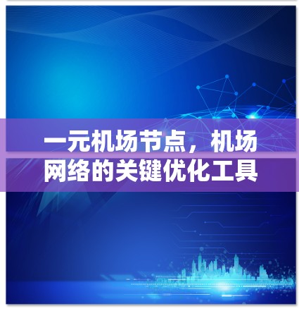 一元机场节点,机场网络的关键优化工具 一元机场节点,机场网络的关键优化工具