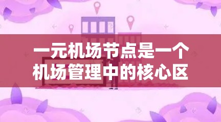 一元机场节点是一个机场管理中的核心区域,主要由机场 terminal 和附近的设施组成,通常指在单一机场内的地面区域。以下是对一元机场节点的详细分析 一元机场节点是一个机场管理中的核心区域,主要由机场 terminal 和附近的设施组成,通常指在单一机场内的地面区域。以下是对一元机场节点的详细分析