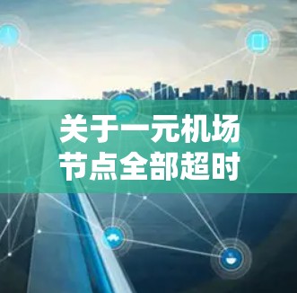 关于一元机场节点全部超时的情况,通常会涉及到机场节点运行中的问题,可能包括但不限于以下几点 关于一元机场节点全部超时的情况,通常会涉及到机场节点运行中的问题,可能包括但不限于以下几点