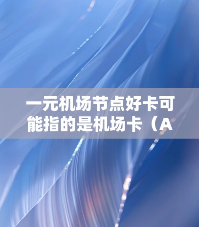 一元机场节点好卡可能指的是机场卡(AirCard)或机场优惠卡(aircard)机场卡通常用于支付费用、兑换礼品、获取优惠券等,是一种便捷的交通支付方式。以下是一些常见的机场卡推荐 一元机场节点好卡可能指的是机场卡(AirCard)或机场优惠卡(aircard)机场卡通常用于支付费用、兑换礼品、获取优惠券等,是一种便捷的交通支付方式。以下是一些常见的机场卡推荐