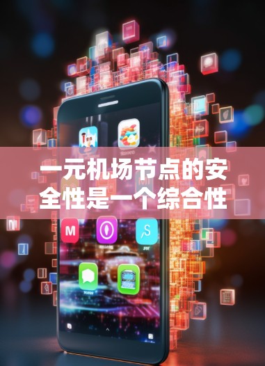一元机场节点的安全性是一个综合性的问题,涉及多个方面,包括环境、设施、人员管理和技术监控等。以下是一些关键点来评估一元机场节点的安全性 一元机场节点的安全性是一个综合性的问题,涉及多个方面,包括环境、设施、人员管理和技术监控等。以下是一些关键点来评估一元机场节点的安全性