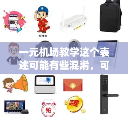 一元机场教学这个表述可能有些混淆,可能需要具体 clarify一下。以下是一些可能的解释和建议 一元机场教学这个表述可能有些混淆,可能需要具体 clarify一下。以下是一些可能的解释和建议