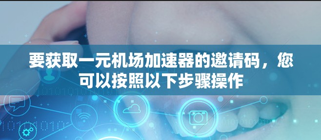要获取一元机场加速器的邀请码,您可以按照以下步骤操作 要获取一元机场加速器的邀请码,您可以按照以下步骤操作