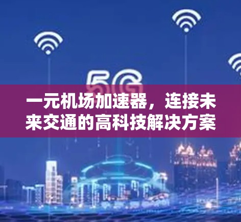 一元机场加速器,连接未来交通的高科技解决方案 一元机场加速器,连接未来交通的高科技解决方案