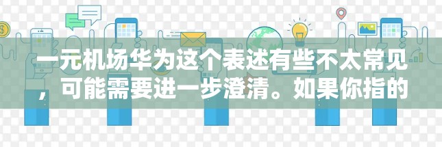 一元机场华为这个表述有些不太常见,可能需要进一步澄清。如果你指的是类似一元机场这样的服务理念,或者在特定的机场服务中使用华为的产品或服务,可以提供更多的细节,以便进一步分析。例如,你可能在询问 一元机场华为这个表述有些不太常见,可能需要进一步澄清。如果你指的是类似一元机场这样的服务理念,或者在特定的机场服务中使用华为的产品或服务,可以提供更多的细节,以便进一步分析。例如,你可能在询问