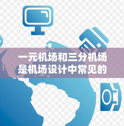 一元机场和三分机场是机场设计中常见的两种类型,它们在功能、体验和使用上有所不同,以下是详细的分析 一元机场和三分机场是机场设计中常见的两种类型,它们在功能、体验和使用上有所不同,以下是详细的分析