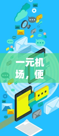 一元机场,便捷高效,轻松出行 一元机场,便捷高效,轻松出行