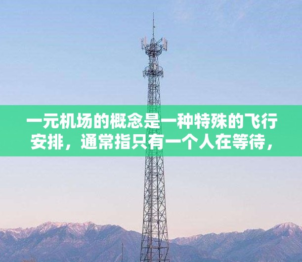 一元机场的概念是一种特殊的飞行安排,通常指只有一个人在等待,其他人则不会在机场内。这种安排可能在特定情况下发生,例如起飞或降落时。然而,这种安排可能会带来以下问题 一元机场的概念是一种特殊的飞行安排,通常指只有一个人在等待,其他人则不会在机场内。这种安排可能在特定情况下发生,例如起飞或降落时。然而,这种安排可能会带来以下问题