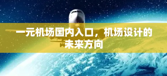 一元机场国内入口,机场设计的未来方向 一元机场国内入口,机场设计的未来方向