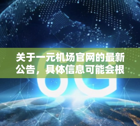 关于一元机场官网的最新公告,具体信息可能会根据机场的最新发展和运营动态而变化。如果您需要最新的官网公告,建议访问该机场的官方网站或关注其官方新闻网站 关于一元机场官网的最新公告,具体信息可能会根据机场的最新发展和运营动态而变化。如果您需要最新的官网公告,建议访问该机场的官方网站或关注其官方新闻网站