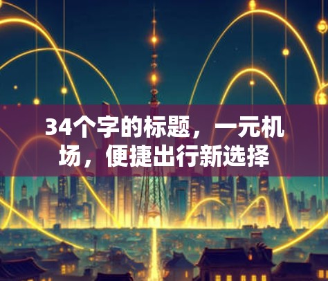 34个字的标题,一元机场,便捷出行新选择 34个字的标题,一元机场,便捷出行新选择